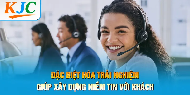 Đặc biệt hóa trải nghiệm giúp xây dựng niềm tin với khách