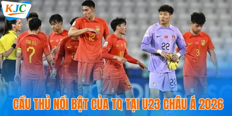 Cầu thủ nổi bật của TQ tại U23 Châu Á 2026
