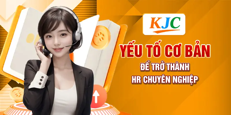 Yếu tố cơ bản để trở thành HR chuyên nghiệp